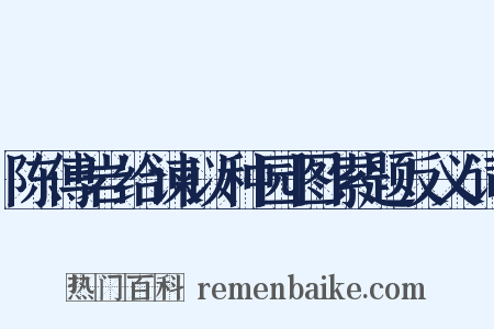 陈傅岩给谏以种园图索题反义词是什么意思的图片